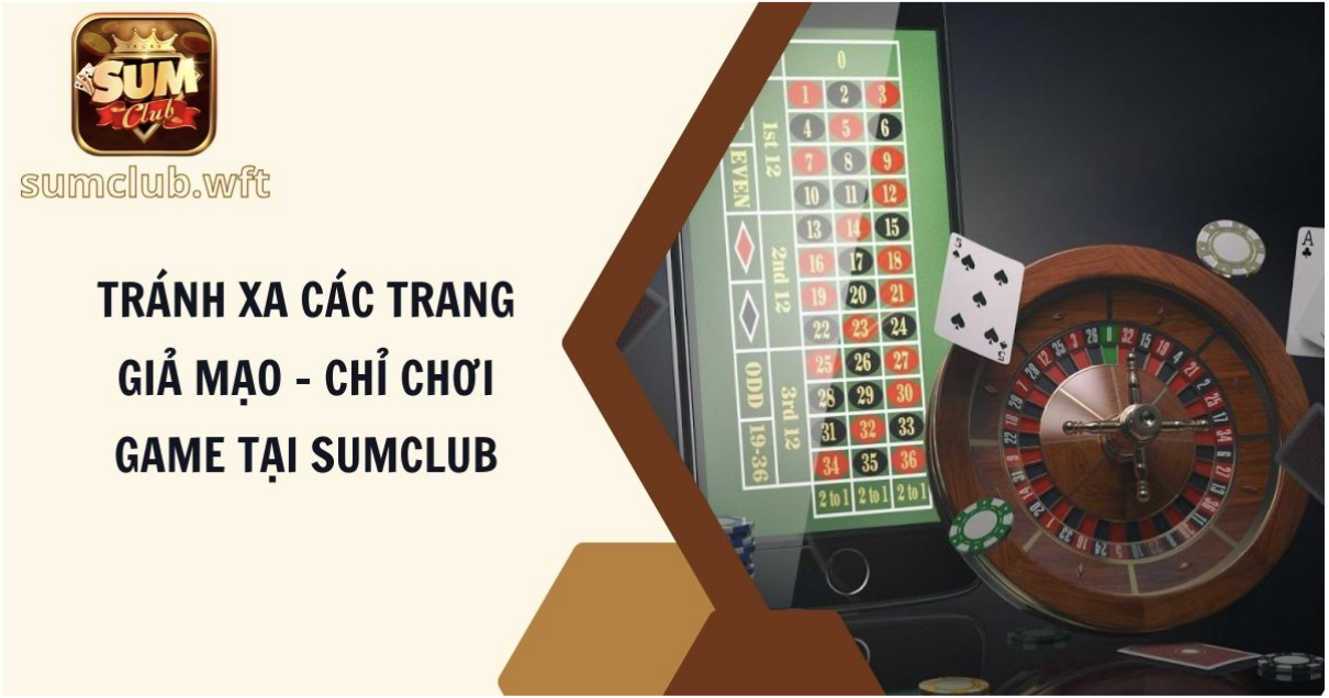 Tránh Xa Các Trang Giả Mạo – Chỉ Chơi Game Tại Sumclub