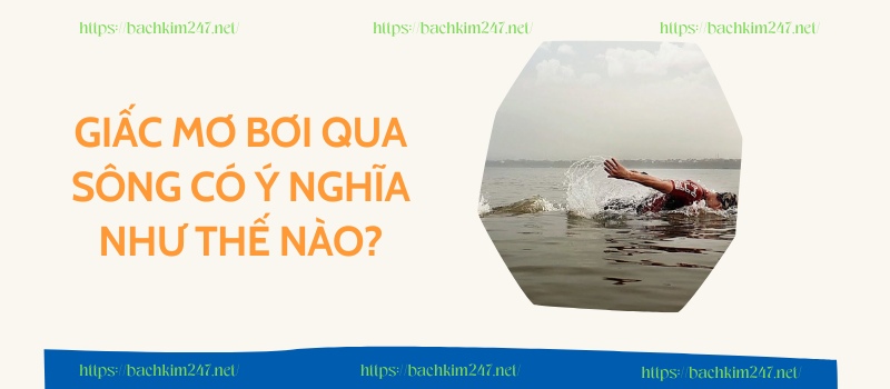 Giấc mơ bơi qua sông có ý nghĩa như thế nào? Giấc mơ bơi qua sông có ý nghĩa như thế nào?