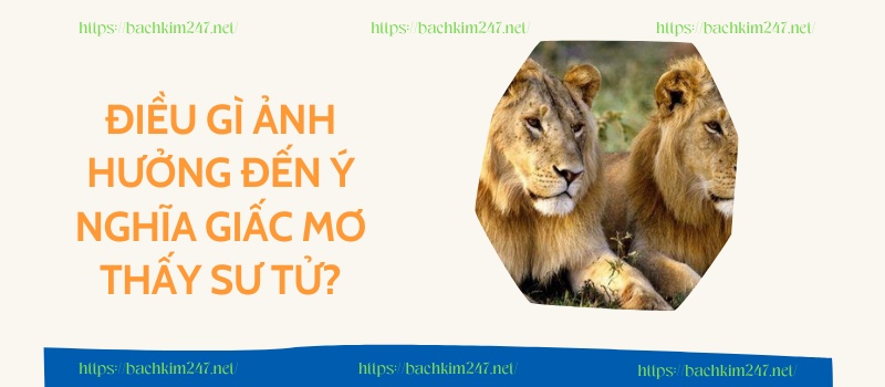 Điều gì ảnh hưởng đến ý nghĩa giấc mơ thấy sư tử? Điều gì ảnh hưởng đến ý nghĩa giấc mơ thấy sư tử?