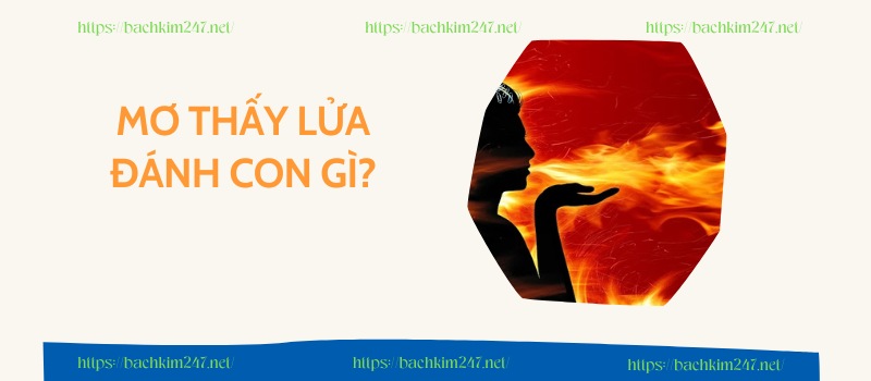 Mơ thấy lửa đánh con gì? Mơ thấy lửa đánh con gì?