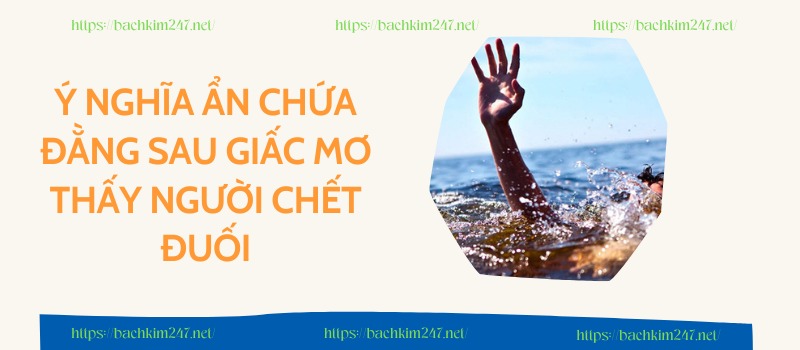Ý nghĩa ẩn chứa đằng sau giấc mơ thấy người chết đuối Ý nghĩa ẩn chứa đằng sau giấc mơ thấy người chết đuối