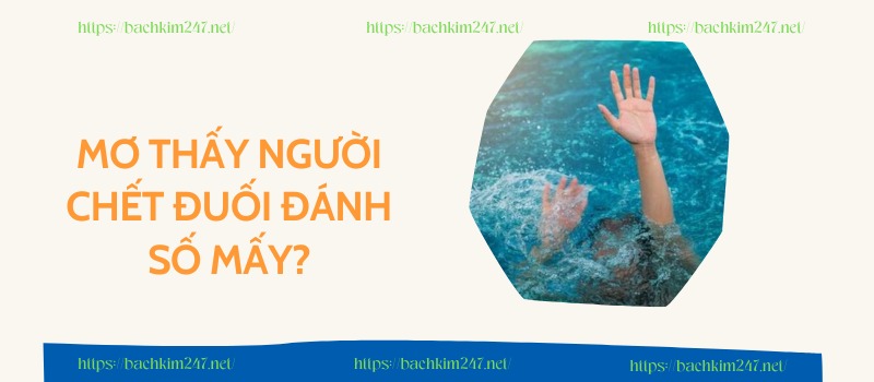 Mơ thấy người chết đuối đánh số mấy Mơ thấy người chết đuối đánh số mấy