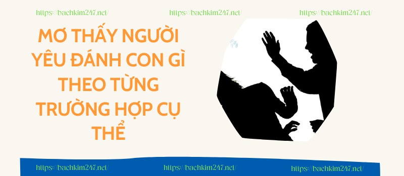 Mơ thấy người yêu đánh con gì theo từng trường hợp cụ thể Mơ thấy người yêu đánh con gì theo từng trường hợp cụ thể