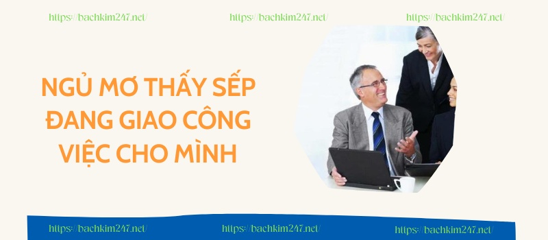 Ngủ mơ thấy sếp đang giao công việc cho mình