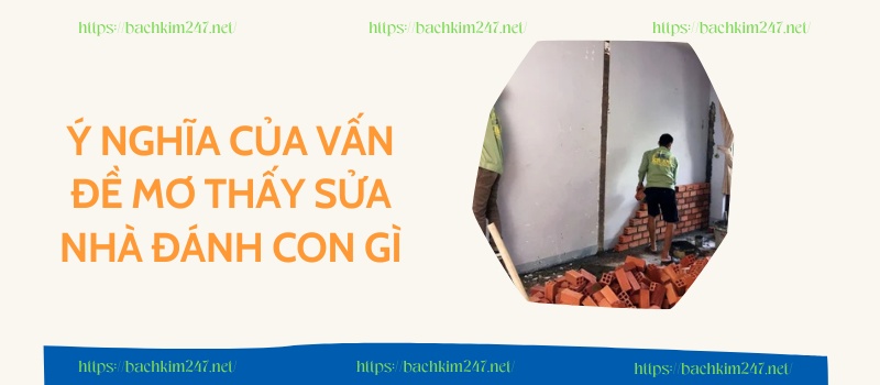 Ý nghĩa của vấn đề mơ thấy sửa nhà đánh con gì